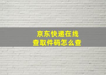 京东快递在线查取件码怎么查