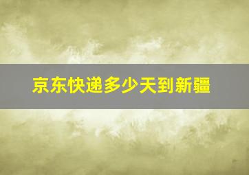 京东快递多少天到新疆