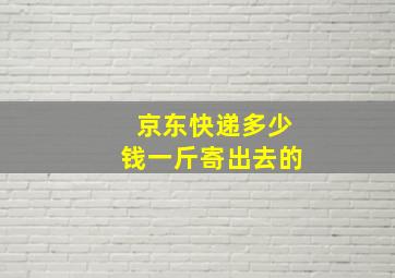 京东快递多少钱一斤寄出去的