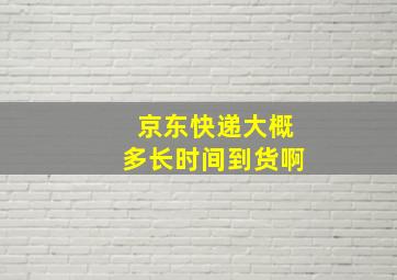 京东快递大概多长时间到货啊