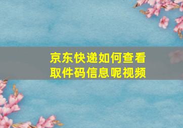 京东快递如何查看取件码信息呢视频