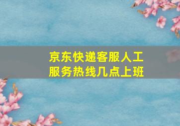 京东快递客服人工服务热线几点上班