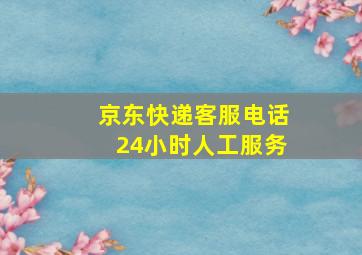 京东快递客服电话24小时人工服务