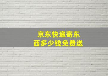 京东快递寄东西多少钱免费送