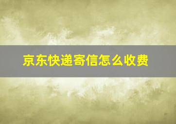 京东快递寄信怎么收费