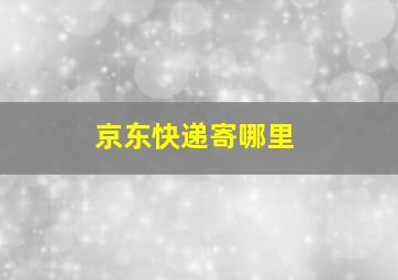 京东快递寄哪里