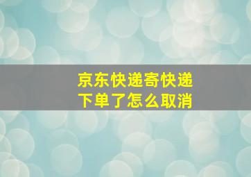 京东快递寄快递下单了怎么取消