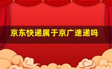 京东快递属于京广速递吗