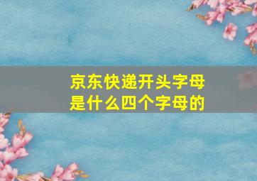 京东快递开头字母是什么四个字母的