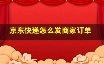 京东快递怎么发商家订单