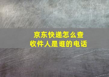 京东快递怎么查收件人是谁的电话