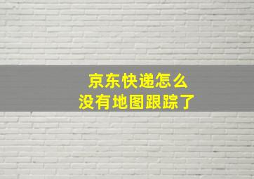 京东快递怎么没有地图跟踪了