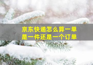 京东快递怎么算一单是一件还是一个订单