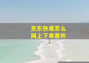 京东快递怎么网上下单寄件