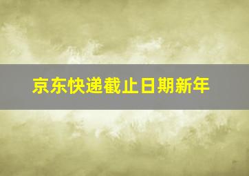 京东快递截止日期新年