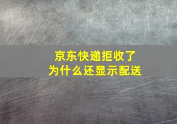 京东快递拒收了为什么还显示配送