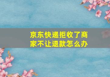 京东快递拒收了商家不让退款怎么办