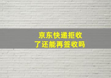 京东快递拒收了还能再签收吗