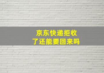 京东快递拒收了还能要回来吗