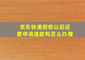 京东快递拒收以后还要申请退款吗怎么办理