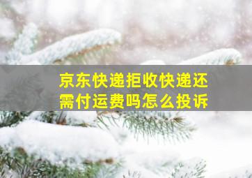 京东快递拒收快递还需付运费吗怎么投诉