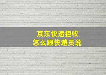 京东快递拒收怎么跟快递员说