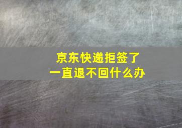 京东快递拒签了一直退不回什么办