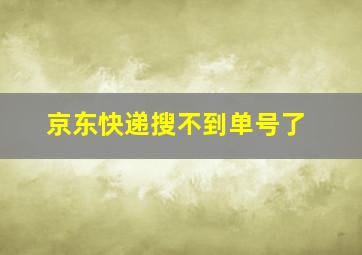 京东快递搜不到单号了