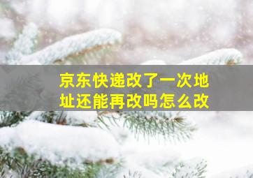 京东快递改了一次地址还能再改吗怎么改