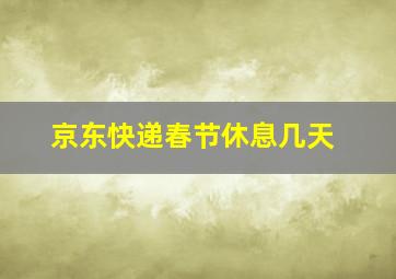 京东快递春节休息几天