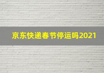 京东快递春节停运吗2021