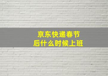 京东快递春节后什么时候上班