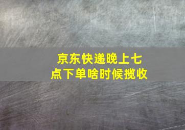 京东快递晚上七点下单啥时候揽收