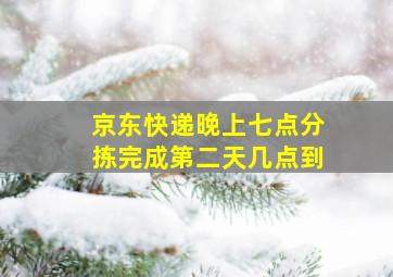 京东快递晚上七点分拣完成第二天几点到