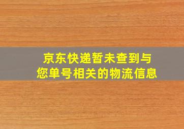 京东快递暂未查到与您单号相关的物流信息