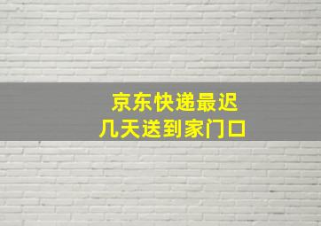 京东快递最迟几天送到家门口