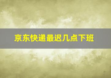 京东快递最迟几点下班