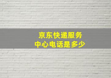 京东快递服务中心电话是多少