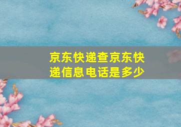 京东快递查京东快递信息电话是多少