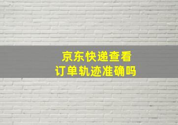 京东快递查看订单轨迹准确吗