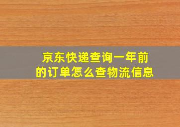 京东快递查询一年前的订单怎么查物流信息