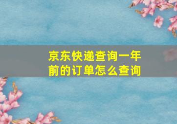 京东快递查询一年前的订单怎么查询