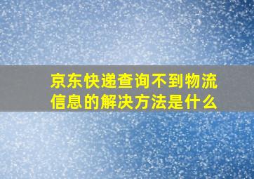 京东快递查询不到物流信息的解决方法是什么