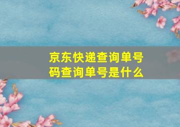 京东快递查询单号码查询单号是什么