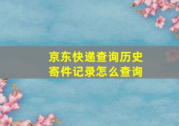 京东快递查询历史寄件记录怎么查询