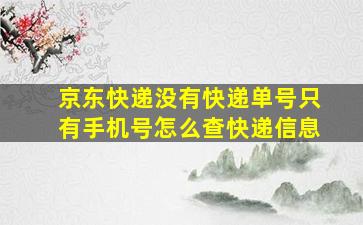 京东快递没有快递单号只有手机号怎么查快递信息