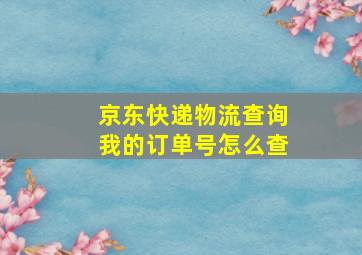 京东快递物流查询我的订单号怎么查