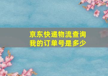 京东快递物流查询我的订单号是多少