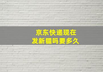 京东快递现在发新疆吗要多久