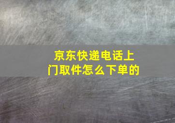 京东快递电话上门取件怎么下单的